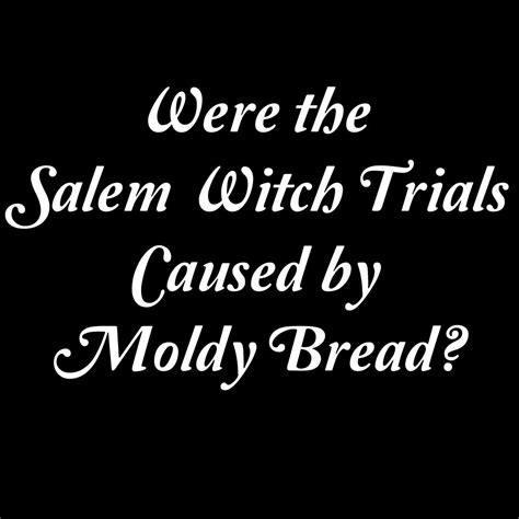 The Salem Witch Trials: A-Growing Case for Moldy Bread